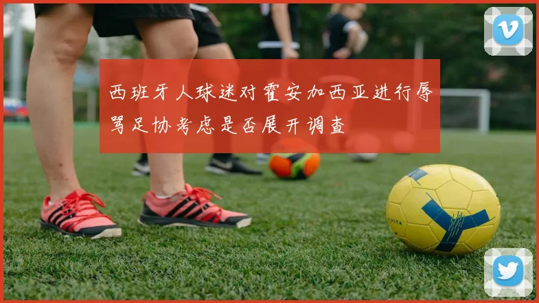 西班牙人球迷对霍安加西亚进行辱骂足协考虑是否展开调查