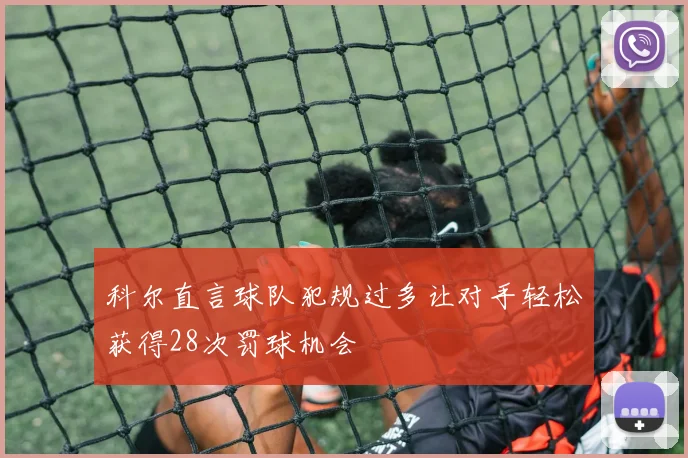 科尔直言球队犯规过多让对手轻松获得28次罚球机会