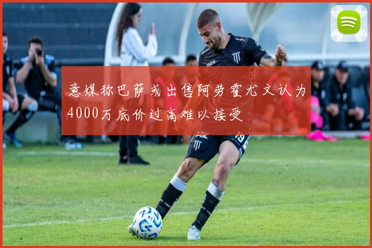 意媒称巴萨或出售阿劳霍尤文认为4000万底价过高难以接受