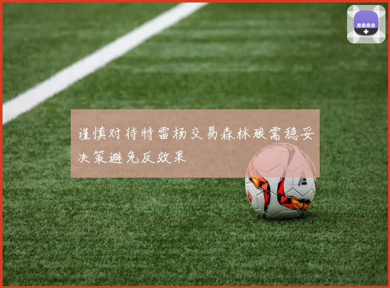 谨慎对待特雷杨交易森林狼需稳妥决策避免反效果