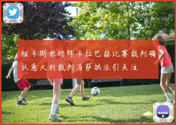 纽卡斯尔对阵卡拉巴赫比赛裁判确认意大利裁判马萨执法引关注