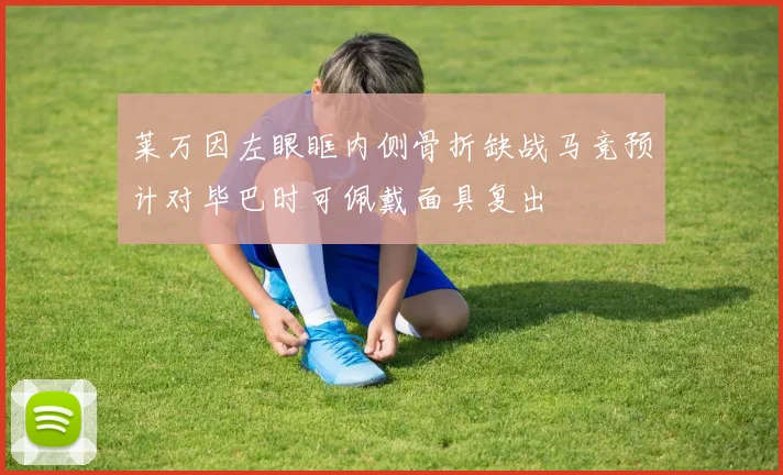 莱万因左眼眶内侧骨折缺战马竞预计对毕巴时可佩戴面具复出