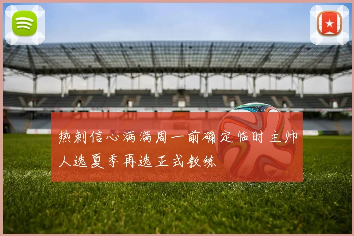 热刺信心满满周一前确定临时主帅人选夏季再选正式教练
