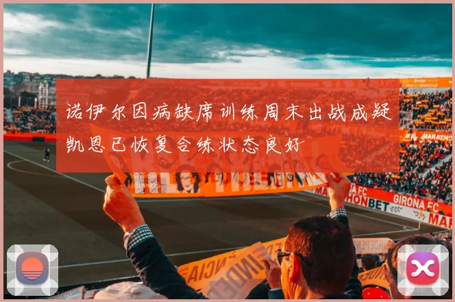 诺伊尔因病缺席训练周末出战成疑凯恩已恢复合练状态良好