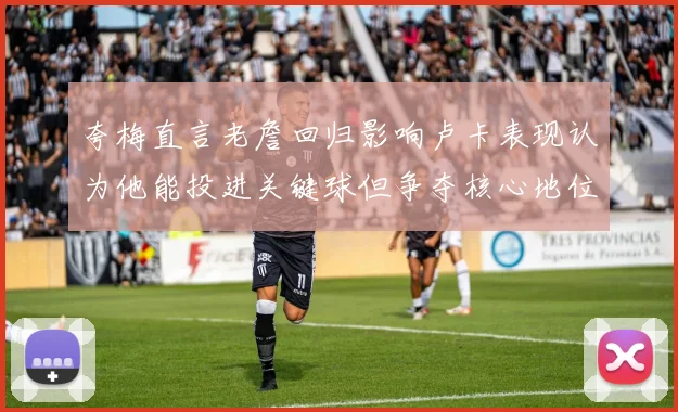 夸梅直言老詹回归影响卢卡表现认为他能投进关键球但争夺核心地位成阻碍